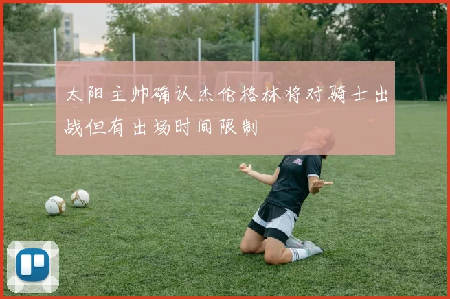 太阳主帅确认杰伦格林将对骑士出战但有出场时间限制