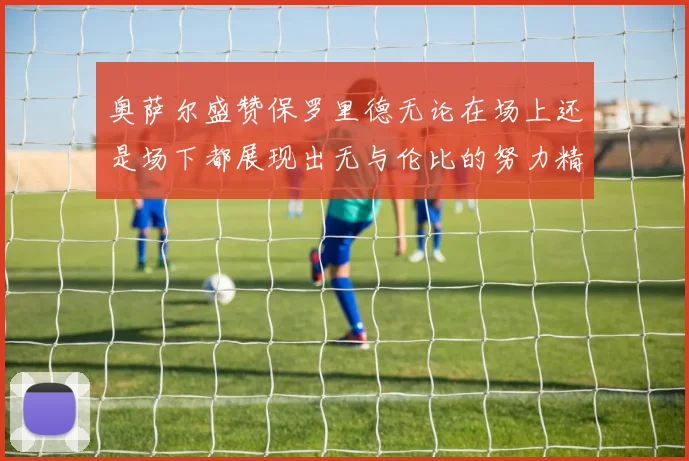 奥萨尔盛赞保罗里德无论在场上还是场下都展现出无与伦比的努力精神