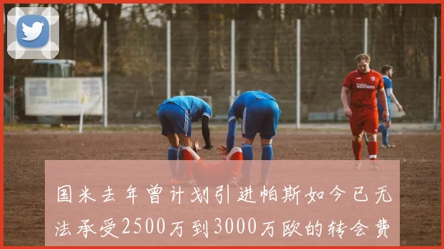 国米去年曾计划引进帕斯如今已无法承受2500万到3000万欧的转会费