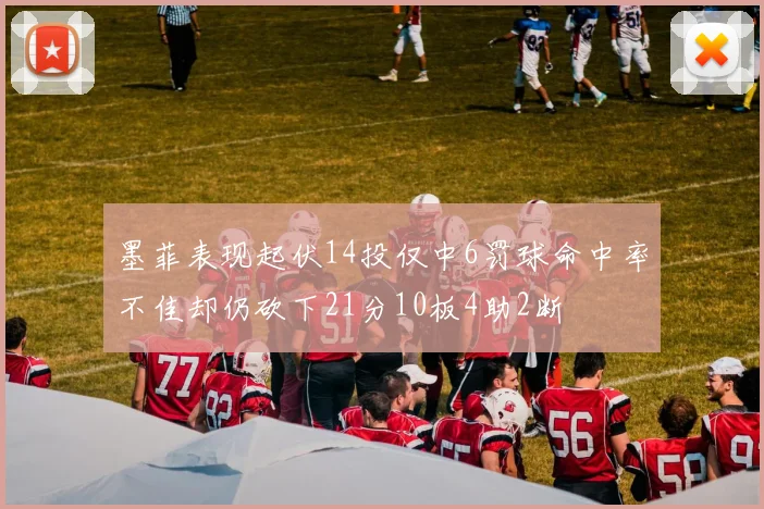 墨菲表现起伏14投仅中6罚球命中率不佳却仍砍下21分10板4助2断