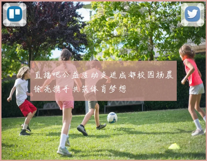 直播吧公益活动走进成都校园杨晨徐亮携手共筑体育梦想