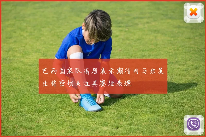 巴西国家队高层表示期待内马尔复出将密切关注其赛场表现