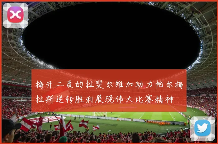 梅开二度的拉斐尔维加助力帕尔梅拉斯逆转胜利展现伟大比赛精神