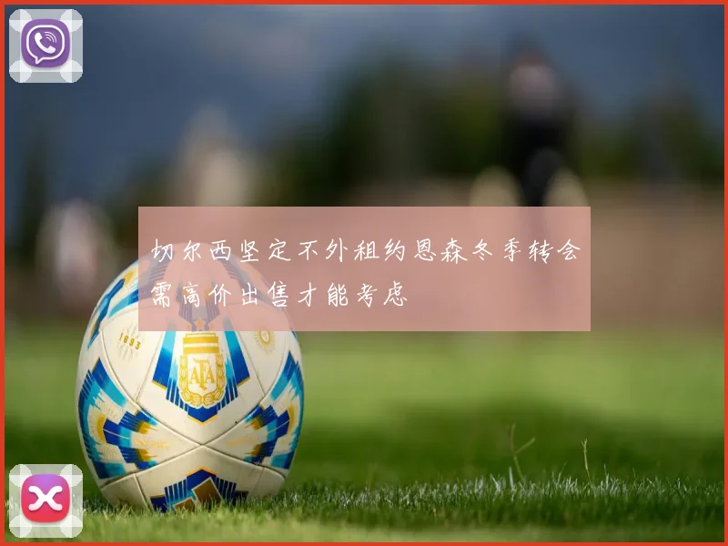 切尔西坚定不外租约恩森冬季转会需高价出售才能考虑