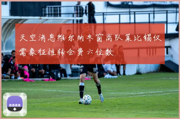 天空消息维尔纳冬窗离队莱比锡仅需象征性转会费六位数