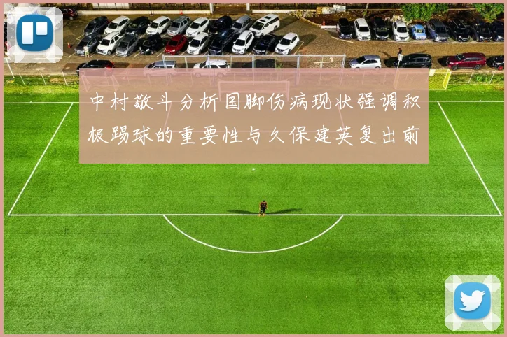 中村敬斗分析国脚伤病现状强调积极踢球的重要性与久保建英复出前景