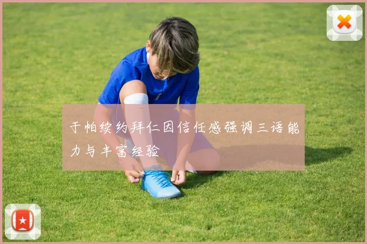 于帕续约拜仁因信任感强调三语能力与丰富经验