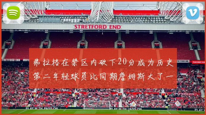 弗拉格在禁区内砍下20分成为历史第二年轻球员比同期詹姆斯大了一天