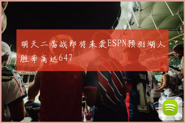 明天二番战即将来袭ESPN预测湖人胜率高达647