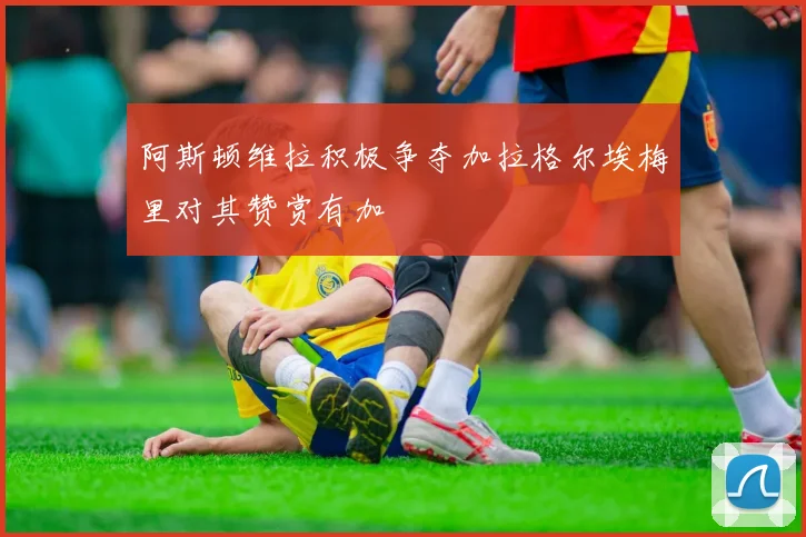 阿斯顿维拉积极争夺加拉格尔埃梅里对其赞赏有加